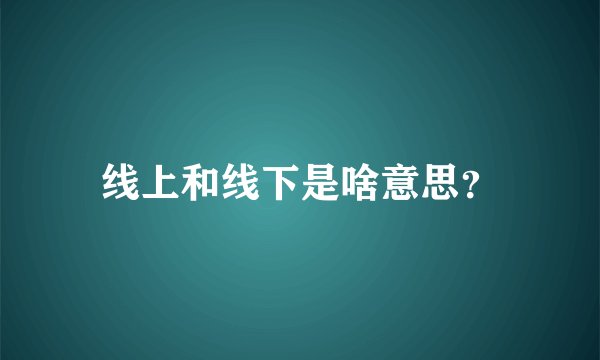 线上和线下是啥意思?