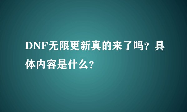 DNF无限更新真的来了吗？具体内容是什么？