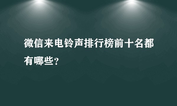 微信来电铃声排行榜前十名都有哪些？