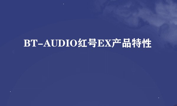 BT-AUDIO红号EX产品特性