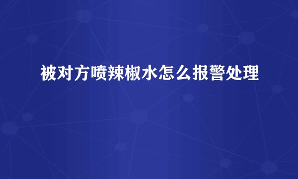 被对方喷辣椒水怎么报警处理
