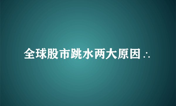 全球股市跳水两大原因∴