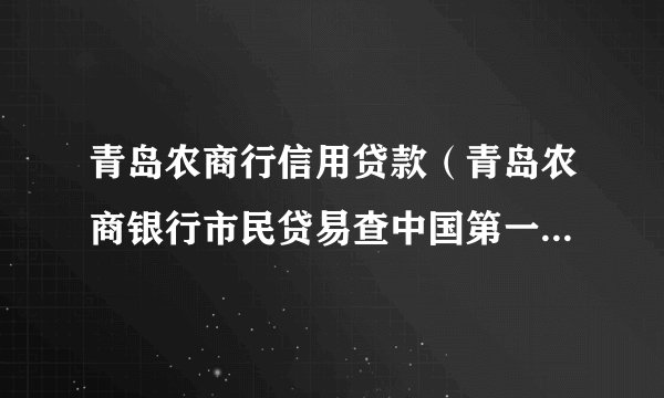 青岛农商行信用贷款（青岛农商银行市民贷易查中国第一家信用贷条件）