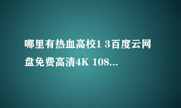 哪里有热血高校1 3百度云网盘免费高清4K 1080P下载
