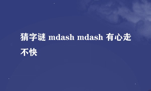 猜字谜 mdash mdash 有心走不快