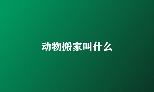 动物搬家叫什么