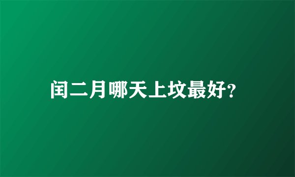 闰二月哪天上坟最好？