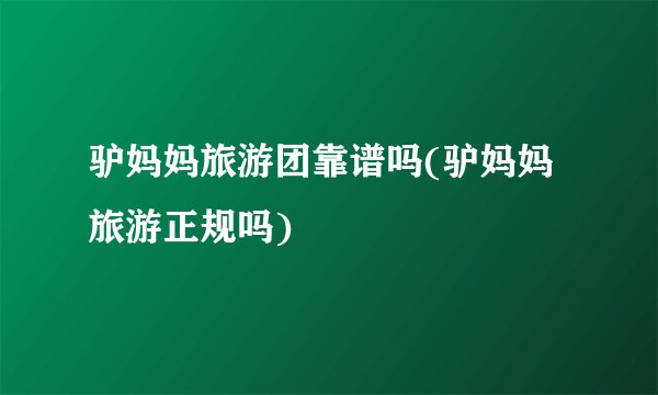 驴妈妈旅游团靠谱吗(驴妈妈旅游正规吗)