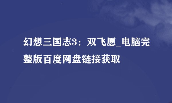 幻想三国志3：双飞愿_电脑完整版百度网盘链接获取