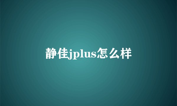 静佳jplus怎么样