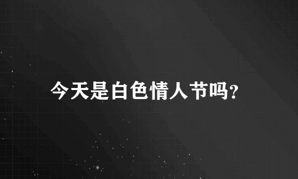 今天是白色情人节吗?