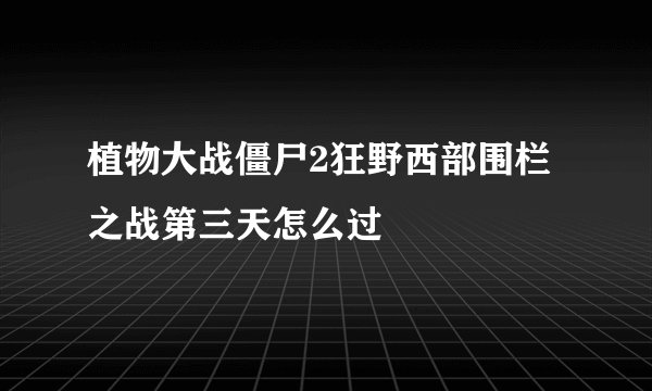 植物大战僵尸2狂野西部围栏之战第三天怎么过