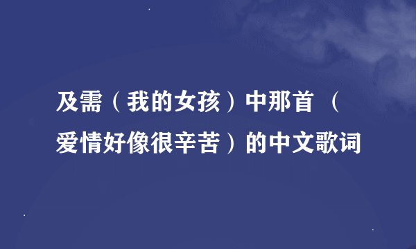 及需（我的女孩）中那首 （爱情好像很辛苦）的中文歌词
