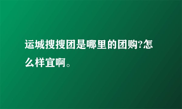 运城搜搜团是哪里的团购?怎么样宜啊。