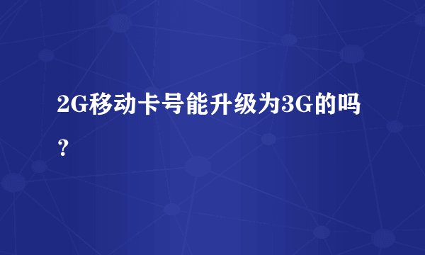 2G移动卡号能升级为3G的吗？
