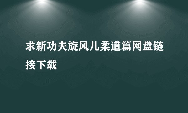 求新功夫旋风儿柔道篇网盘链接下载