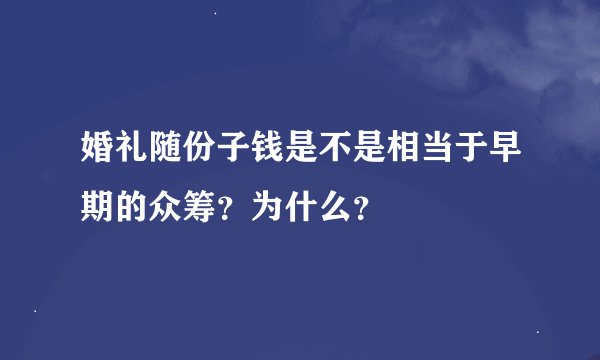 婚礼随份子钱是不是相当于早期的众筹？为什么？