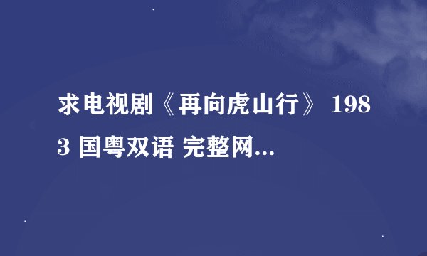 求电视剧《再向虎山行》 1983 国粤双语 完整网盘链接下载