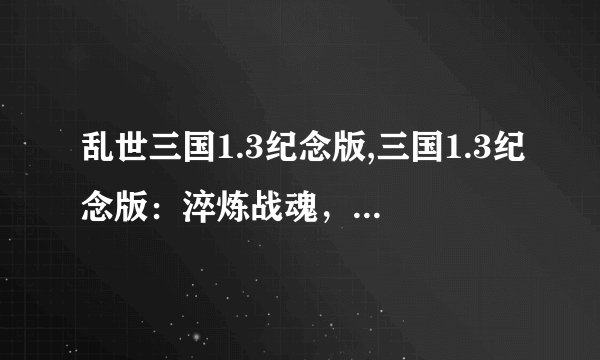乱世三国1.3纪念版,三国1.3纪念版：淬炼战魂，重掀激情战火