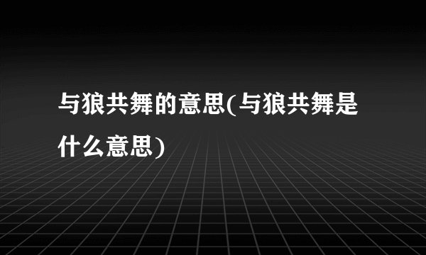 与狼共舞的意思(与狼共舞是什么意思)
