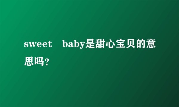 sweet baby是甜心宝贝的意思吗?