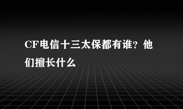 CF电信十三太保都有谁?他们擅长什么