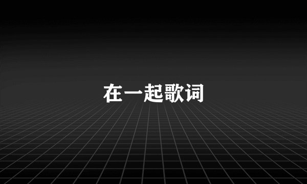 在一起歌词