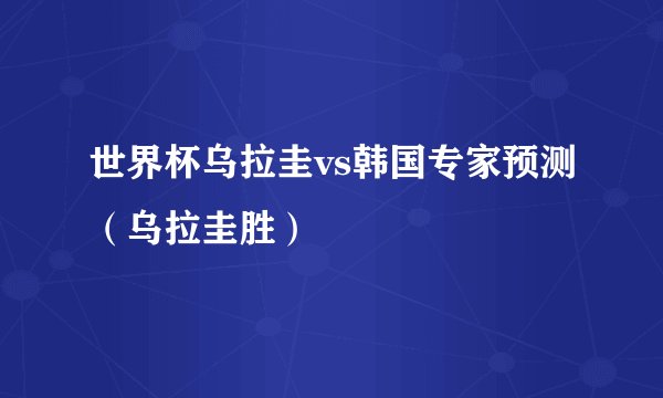 世界杯乌拉圭vs韩国专家预测（乌拉圭胜）