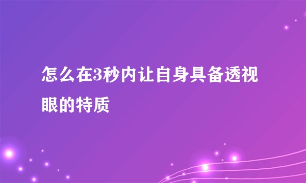 怎么在3秒内让自身具备透视眼的特质