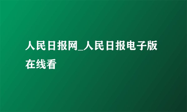 人民日报网_人民日报电子版在线看