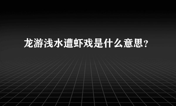 龙游浅水遭虾戏是什么意思？