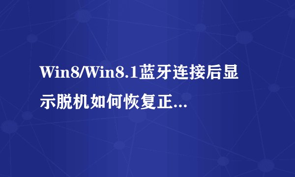 Win8/Win8.1蓝牙连接后显示脱机如何恢复正常操作？