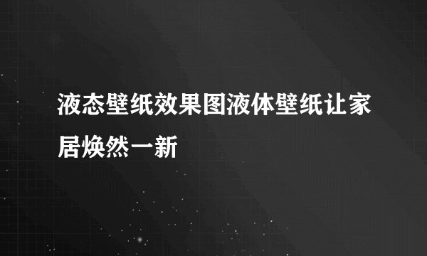 液态壁纸效果图液体壁纸让家居焕然一新