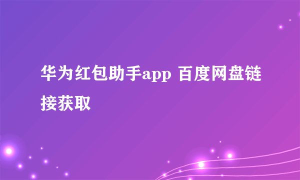 华为红包助手app 百度网盘链接获取