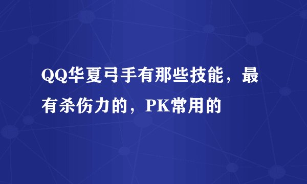 QQ华夏弓手有那些技能，最有杀伤力的，PK常用的