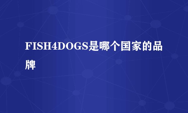 FISH4DOGS是哪个国家的品牌