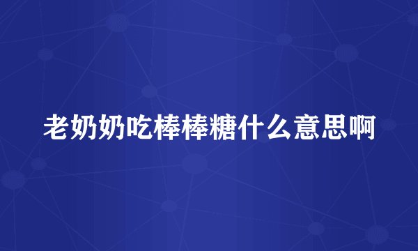 老奶奶吃棒棒糖什么意思啊