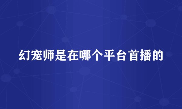 幻宠师是在哪个平台首播的
