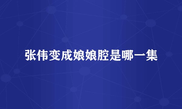 张伟变成娘娘腔是哪一集