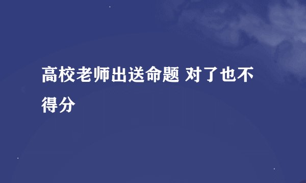 高校老师出送命题 对了也不得分