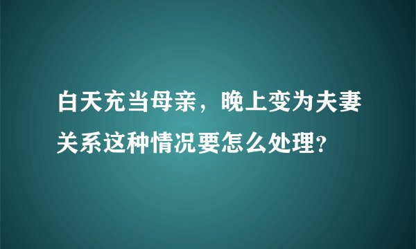 白天充当母亲，晚上变为夫妻关系这种情况要怎么处理？