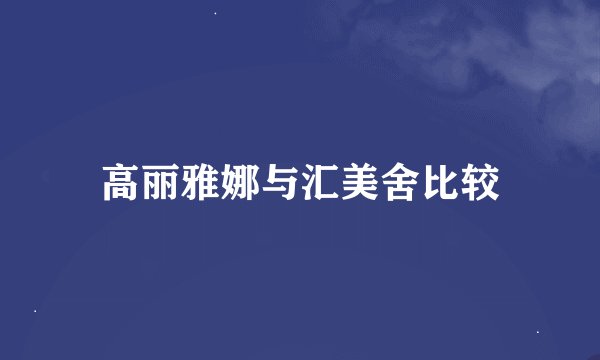 高丽雅娜与汇美舍比较
