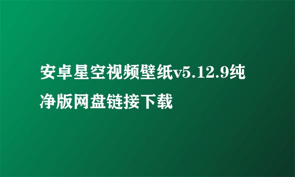 安卓星空视频壁纸v5.12.9纯净版网盘链接下载