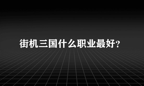 街机三国什么职业最好？