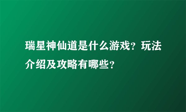 瑞星神仙道是什么游戏？玩法介绍及攻略有哪些？