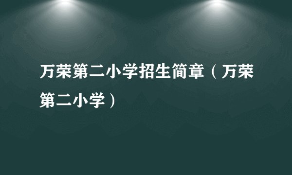 万荣第二小学招生简章（万荣第二小学）
