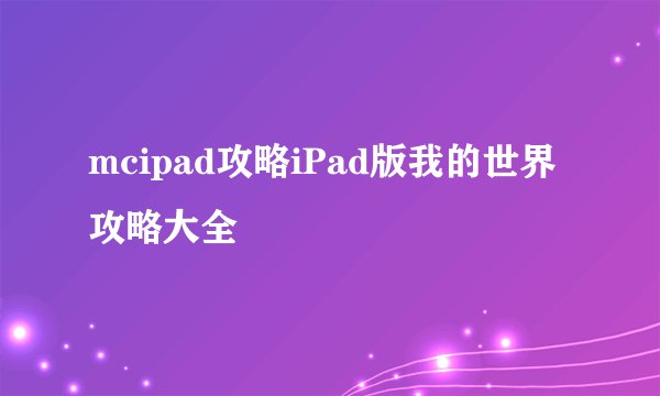 mcipad攻略iPad版我的世界攻略大全