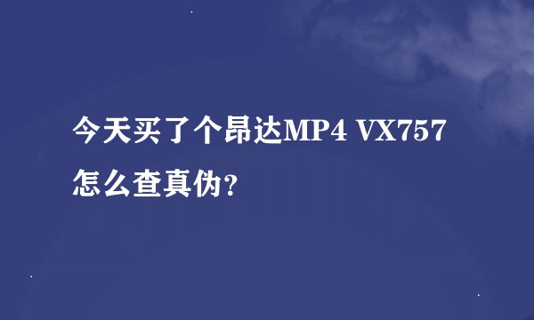 今天买了个昂达MP4 VX757 怎么查真伪？