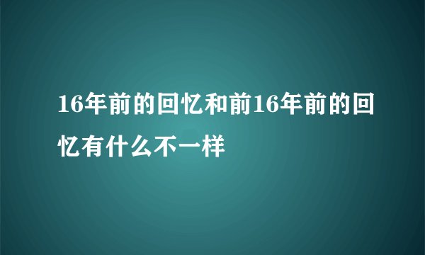 16年前的回忆和前16年前的回忆有什么不一样