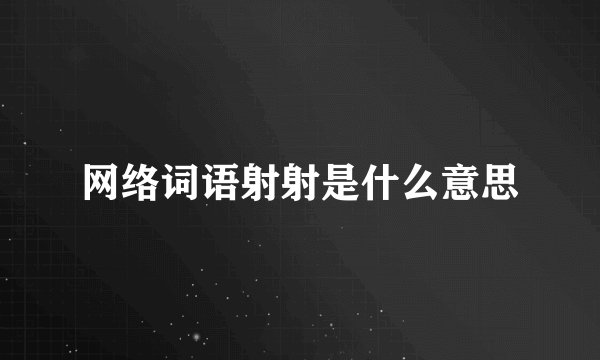 网络词语射射是什么意思